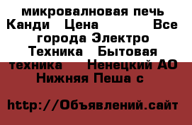 микровалновая печь Канди › Цена ­ 1 500 - Все города Электро-Техника » Бытовая техника   . Ненецкий АО,Нижняя Пеша с.